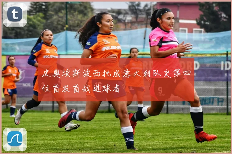 皮奥埃斯波西托成意大利队史第四位首发首战进球者
