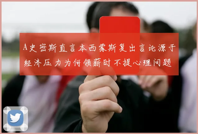 A史密斯直言本西蒙斯复出言论源于经济压力为何领薪时不提心理问题