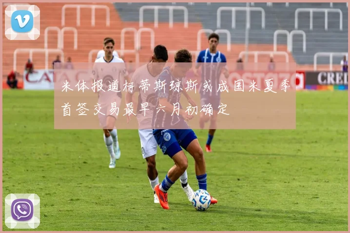 米体报道柯蒂斯琼斯或成国米夏季首签交易最早六月初确定