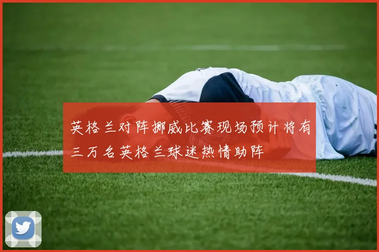 英格兰对阵挪威比赛现场预计将有三万名英格兰球迷热情助阵