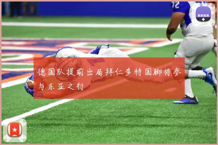 德国队提前出局拜仁多特国脚将参与东亚之行