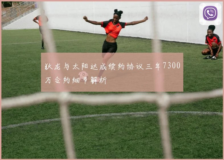 狄龙与太阳达成续约协议三年7300万合约细节解析