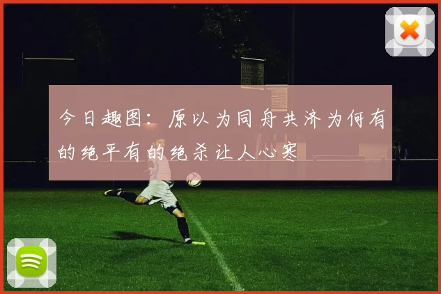 今日趣图：原以为同舟共济为何有的绝平有的绝杀让人心寒